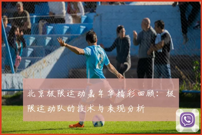 北京极限运动嘉年华精彩回顾：极限运动队的技术与表现分析