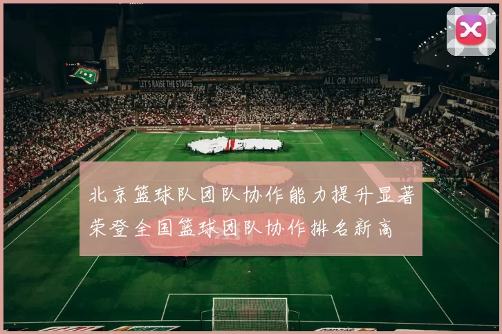 北京篮球队团队协作能力提升显著荣登全国篮球团队协作排名新高