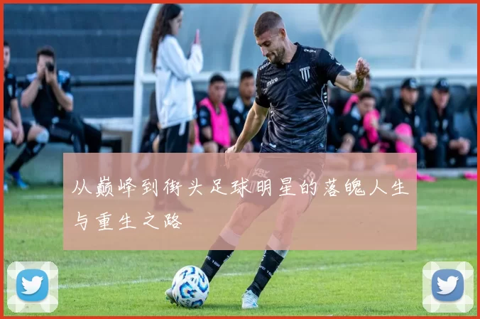 从巅峰到街头足球明星的落魄人生与重生之路