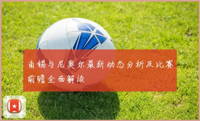 南锡与尼奥尔最新动态分析及比赛前瞻全面解读