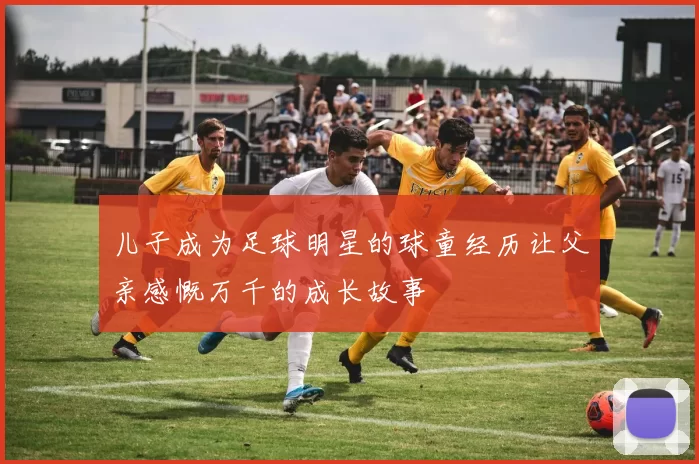 儿子成为足球明星的球童经历让父亲感慨万千的成长故事