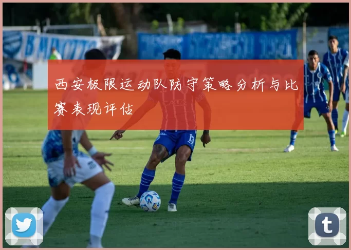 西安极限运动队防守策略分析与比赛表现评估