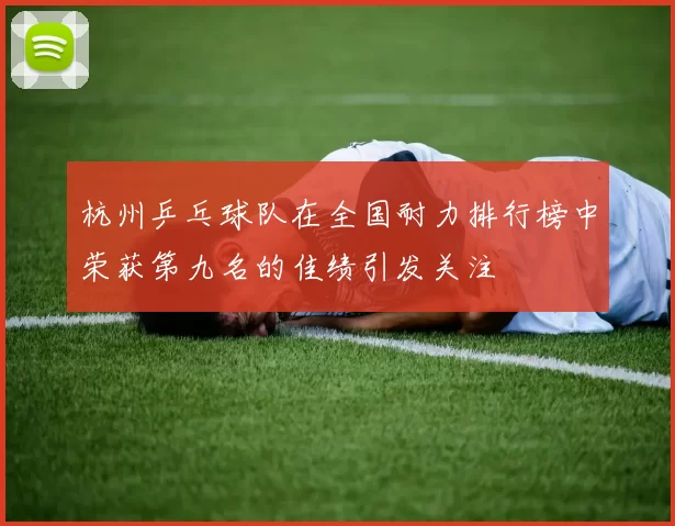 杭州乒乓球队在全国耐力排行榜中荣获第九名的佳绩引发关注